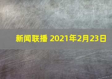 新闻联播 2021年2月23日